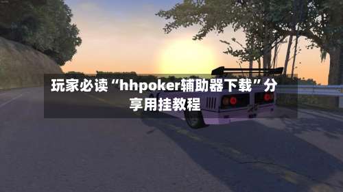 玩家必读“hhpoker辅助器下载	”分享用挂教程-第1张图片
