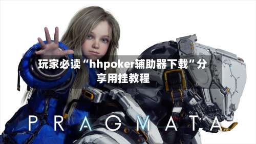 玩家必读“hhpoker辅助器下载”分享用挂教程-第2张图片