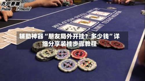 辅助神器“朋友局外开挂？多少钱	”详细分享装挂步骤教程-第1张图片