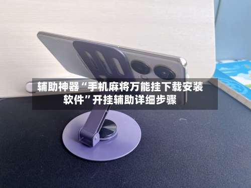 辅助神器“手机麻将万能挂下载安装软件	”开挂辅助详细步骤-第1张图片