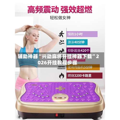 辅助神器“兴动麻将开挂神器下载	”2026开挂教程步骤-第3张图片