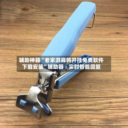 辅助神器“老家游麻将开挂免费软件下载安装	”辅助器 - 实时智能回复-第2张图片