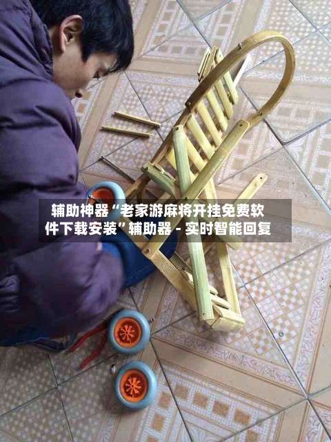 辅助神器“老家游麻将开挂免费软件下载安装”辅助器 - 实时智能回复-第1张图片