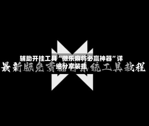 辅助开挂工具“微乐麻将必赢神器”详细分享装挂-第1张图片