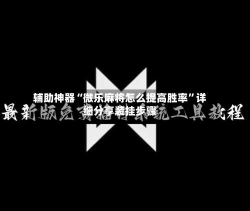 辅助神器“微乐麻将怎么提高胜率	”详细分享装挂步骤-第1张图片