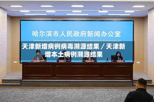天津新增病例病毒溯源结果／天津新增本土病例溯源结果-第2张图片