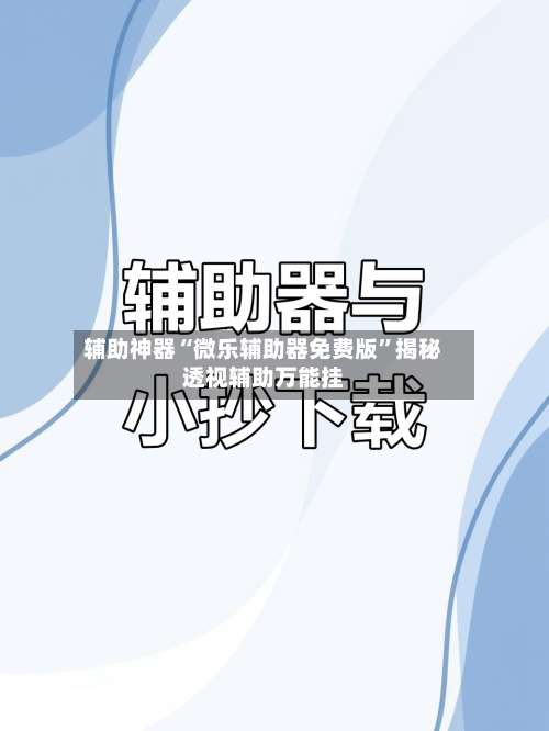 辅助神器“微乐辅助器免费版	”揭秘透视辅助万能挂-第2张图片