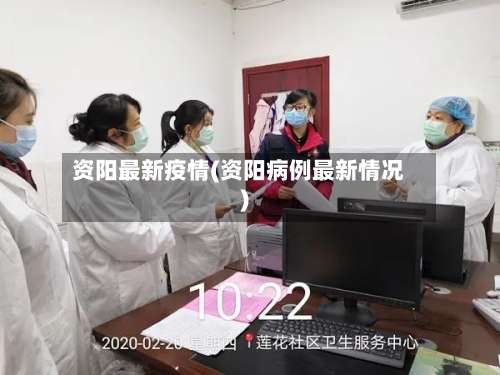 资阳最新疫情(资阳病例最新情况)-第1张图片