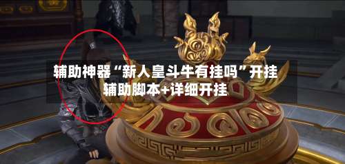 辅助神器“新人皇斗牛有挂吗”开挂辅助脚本+详细开挂-第3张图片