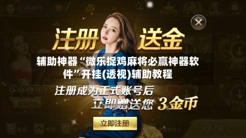 辅助神器“微乐捉鸡麻将必赢神器软件	”开挂(透视)辅助教程-第2张图片