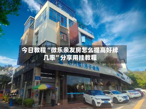 今日教程“微乐亲友房怎么提高好牌几率”分享用挂教程-第1张图片