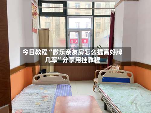 今日教程“微乐亲友房怎么提高好牌几率”分享用挂教程-第2张图片