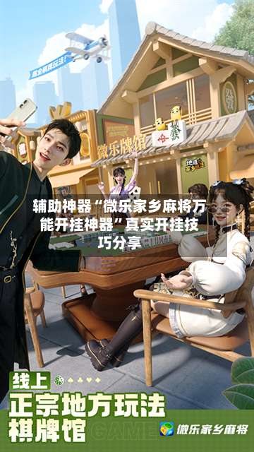辅助神器“微乐家乡麻将万能开挂神器	”真实开挂技巧分享-第1张图片
