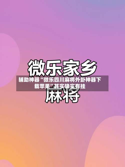 辅助神器“微乐四川麻将外卦神器下载苹果	”其实确实有挂-第1张图片