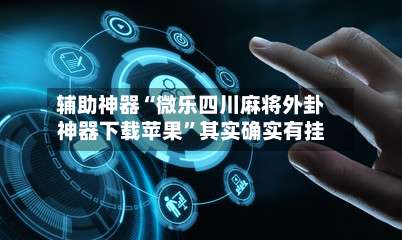 辅助神器“微乐四川麻将外卦神器下载苹果”其实确实有挂-第2张图片