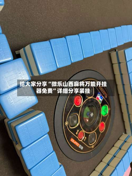 给大家分享“微乐山西麻将万能开挂器免费	”详细分享装挂-第1张图片