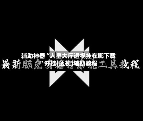 辅助神器“人皇大厅透视挂在哪下载”开挂(透视)辅助教程-第1张图片