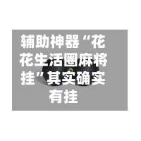 辅助神器“花花生活圈麻将挂	”其实确实有挂-第2张图片