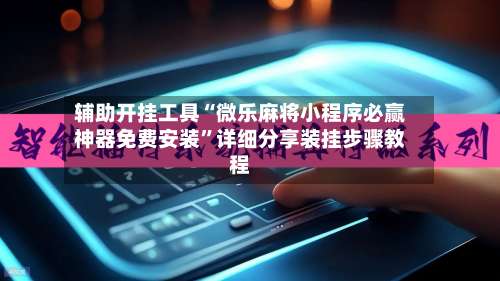 辅助开挂工具“微乐麻将小程序必赢神器免费安装”详细分享装挂步骤教程-第1张图片