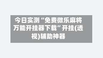 今日实测“免费微乐麻将万能开挂器下载”开挂(透视)辅助神器-第3张图片
