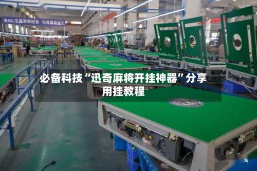 必备科技“迅奇麻将开挂神器”分享用挂教程-第2张图片