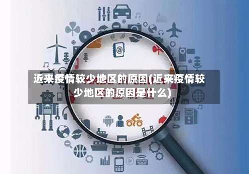 近来疫情较少地区的原因(近来疫情较少地区的原因是什么)-第1张图片