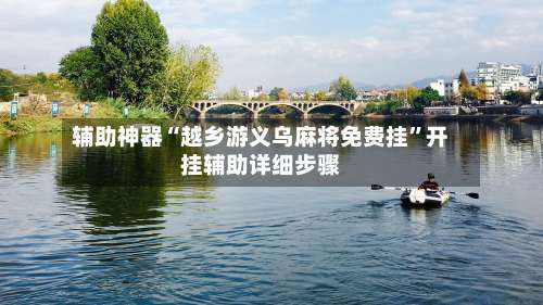 辅助神器“越乡游义乌麻将免费挂	”开挂辅助详细步骤-第1张图片