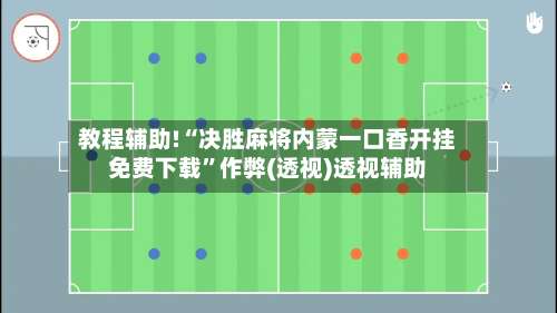 教程辅助!“决胜麻将内蒙一口香开挂免费下载”作弊(透视)透视辅助-第1张图片