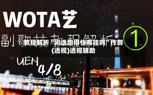 教程解析“闲逸跑得快有挂吗”作弊(透视)透视辅助-第2张图片