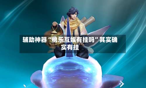 辅助神器“桃乐互娱有挂吗”其实确实有挂-第1张图片