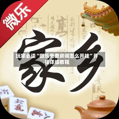 玩家必读“微乐免费房间怎么开挂”开挂详细教程-第1张图片