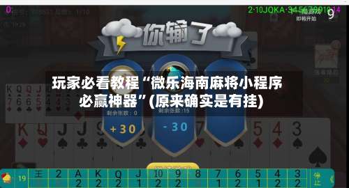 玩家必看教程“微乐海南麻将小程序必赢神器”(原来确实是有挂)-第3张图片