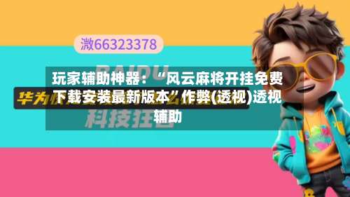 玩家辅助神器：“风云麻将开挂免费下载安装最新版本	”作弊(透视)透视辅助-第1张图片