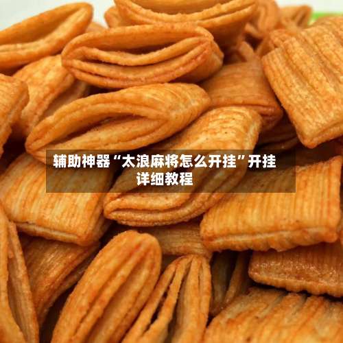 辅助神器“太浪麻将怎么开挂	”开挂详细教程-第1张图片