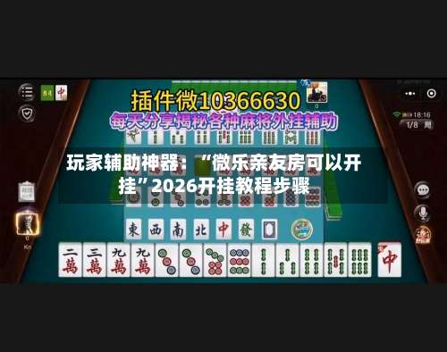 玩家辅助神器：“微乐亲友房可以开挂	”2026开挂教程步骤-第1张图片