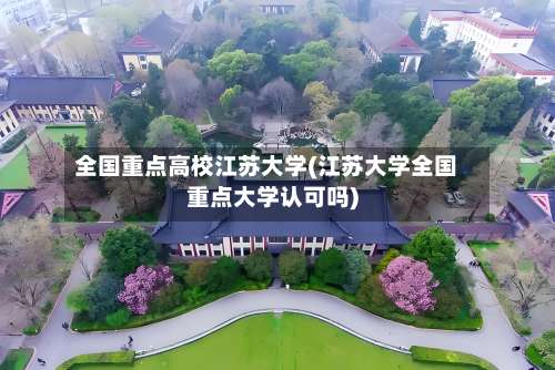 全国重点高校江苏大学(江苏大学全国重点大学认可吗)-第3张图片