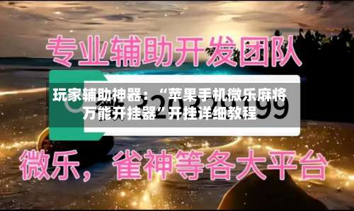 玩家辅助神器：“苹果手机微乐麻将万能开挂器	”开挂详细教程-第1张图片