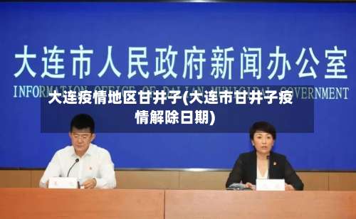大连疫情地区甘井子(大连市甘井子疫情解除日期)-第2张图片
