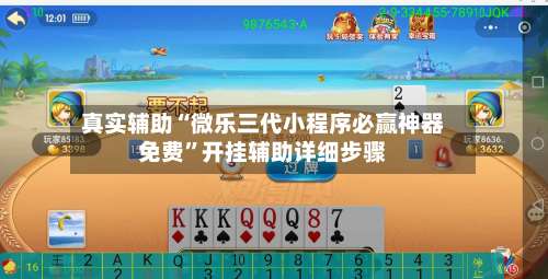 真实辅助“微乐三代小程序必赢神器免费”开挂辅助详细步骤-第1张图片