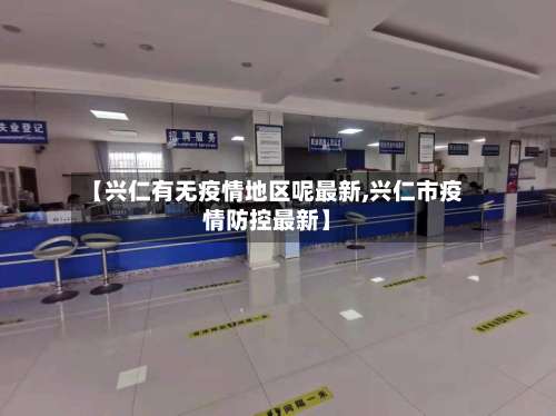 【兴仁有无疫情地区呢最新,兴仁市疫情防控最新】-第1张图片