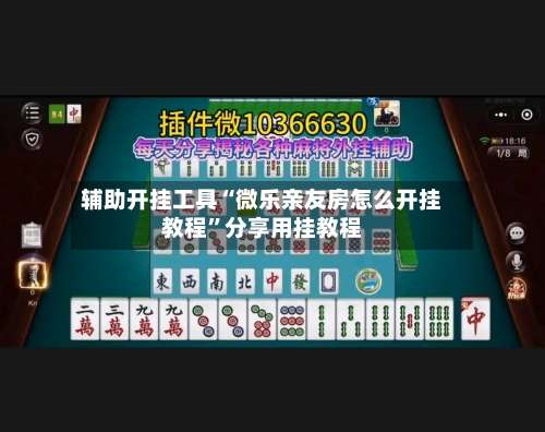 辅助开挂工具“微乐亲友房怎么开挂教程”分享用挂教程-第1张图片