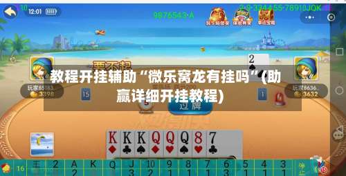 教程开挂辅助“微乐窝龙有挂吗”(助赢详细开挂教程)-第3张图片