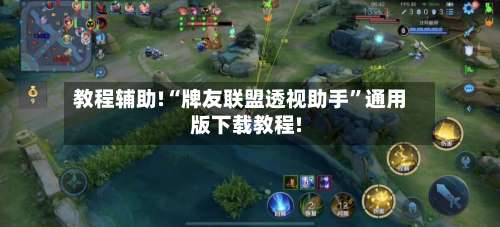 教程辅助!“牌友联盟透视助手”通用版下载教程!-第2张图片