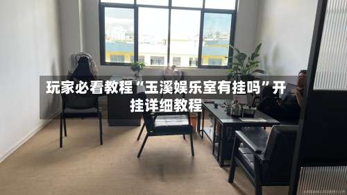 玩家必看教程“玉溪娱乐室有挂吗”开挂详细教程-第1张图片