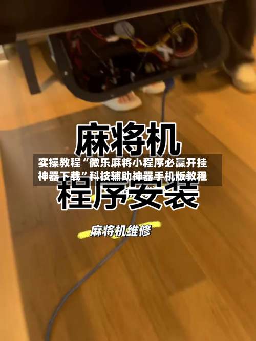 实操教程“微乐麻将小程序必赢开挂神器下载”科技辅助神器手机版教程-第2张图片