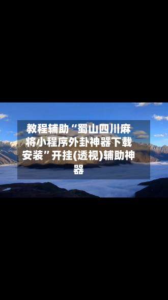 教程辅助“蜀山四川麻将小程序外卦神器下载安装”开挂(透视)辅助神器-第1张图片