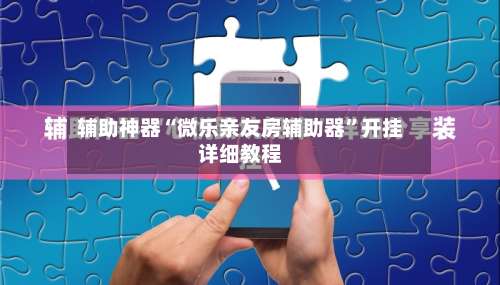 辅助神器“微乐亲友房辅助器”开挂详细教程-第3张图片