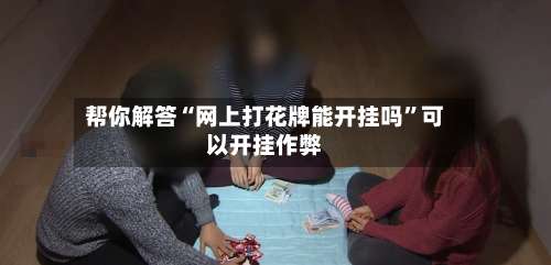 帮你解答“网上打花牌能开挂吗”可以开挂作弊-第3张图片