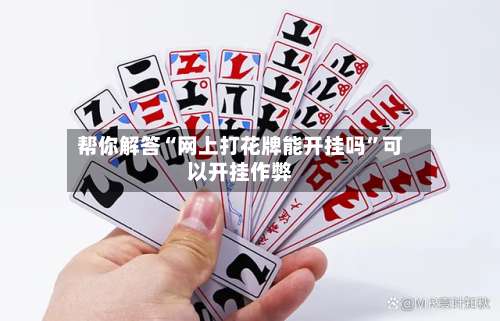 帮你解答“网上打花牌能开挂吗”可以开挂作弊-第1张图片