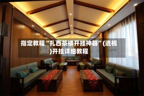 指定教程“扎西茶楼开挂神器	”(透视)开挂详细教程-第1张图片